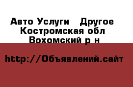 Авто Услуги - Другое. Костромская обл.,Вохомский р-н